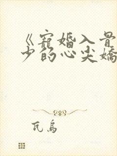 《宠婚入骨:傅少的心尖娇妻》