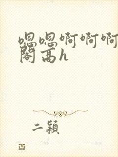 嗯嗯啊啊啊笔趣阁高h