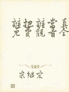 谁把谁当真漫画免费观看全集无删减