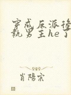 穿成反派后和偏执男主he了