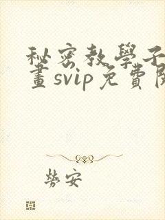 秘密教学子豪漫画svip免费阅读