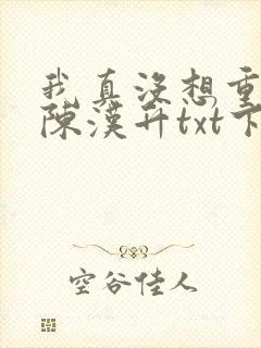 我真没想重生啊陈汉升txt下载全本
