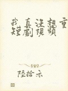 我真没想重生啊短剧视频