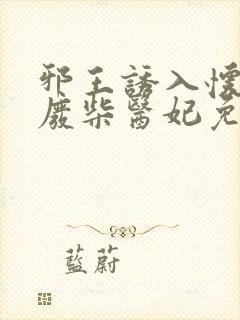 邪王诱入怀嗜宠废柴医妃免费阅读全文