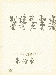 别让我和你坠入爱河免费漫画