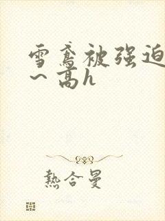 雪鸢被强迫内s～高h