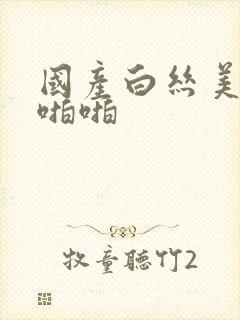 国产白丝美女啪啪啪