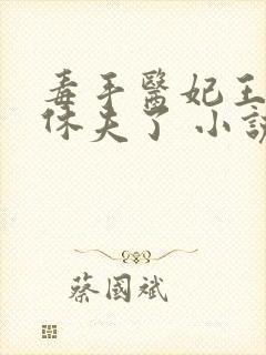 毒手医妃王爷被休夫了 小说