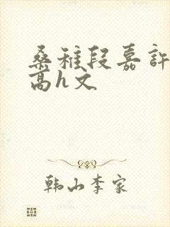 桑稚段嘉许纯肉高h文
