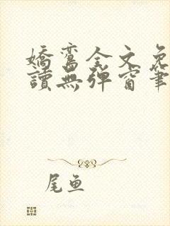 娇鸾全文免费阅读无弹窗笔趣阁