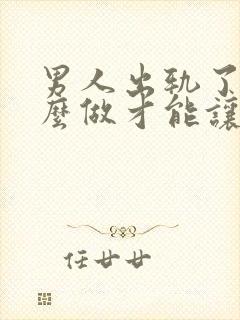 男人出轨了要怎么做才能让老婆原谅