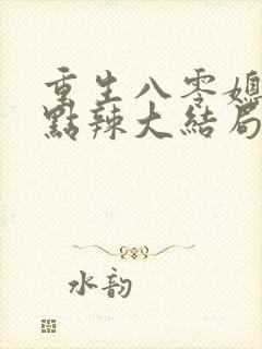 重生八零媳妇有点辣大结局
