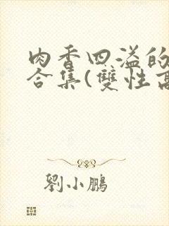 肉香四溢的香艳合集(双性高h)