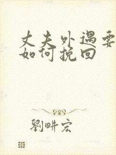 丈夫外遇要离婚如何挽回