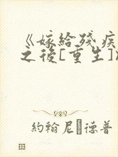 《嫁给残疾大佬之后[重生]》时已晚