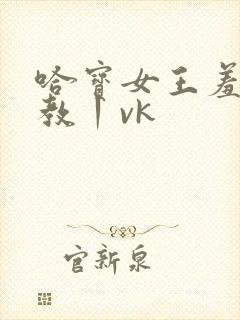 哈宝女王羞辱调教丨vk