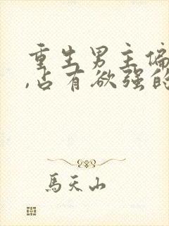 重生男主偏执狂,占有欲强的,小说