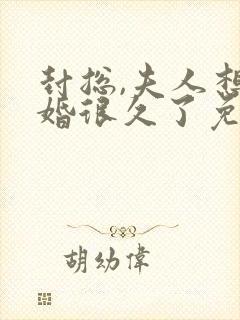 封总,夫人想离婚很久了免费阅读
