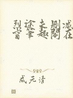 烈途未删减无弹窗笔趣阁在线阅读