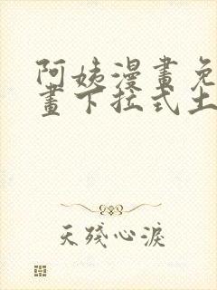 阿姨漫画免费漫画下拉式土豪漫画看漫画