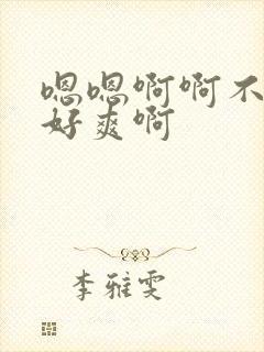 嗯嗯啊啊不要啊好爽啊