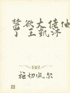 禁欲大佬他沦陷了 王凯沐