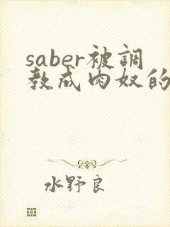 saber被调教成肉奴的最新章节封面