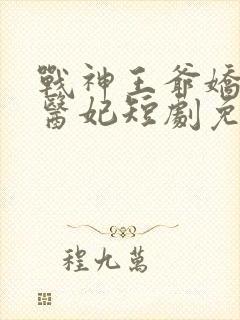 战神王爷娇宠小医妃短剧免费观看