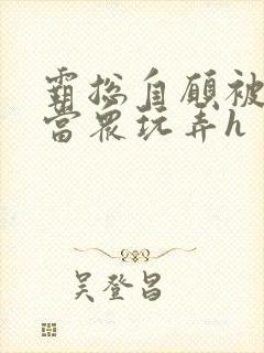 霸总自愿被调教当众玩弄h