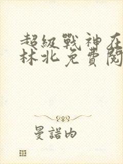 超级战神在都市林北免费阅读
