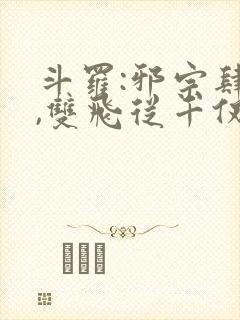 斗罗:邪宗肆虐,双飞从千仞雪和朱竹清
