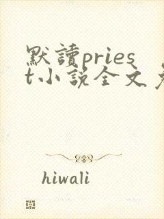 默读priest小说全文免费阅读全文