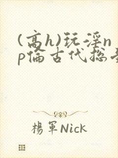 (高h)玩淫np伦古代总受