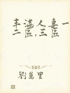 丰满人妻一区,二区,三区