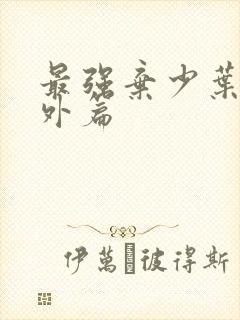 最强弃少叶默番外篇