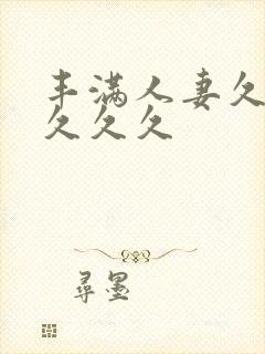 丰满人妻久久久久久久