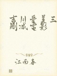 吉川爱美三级无删减电影