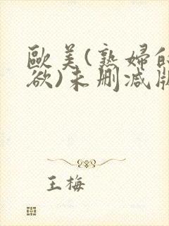 欧美(熟妇的荡欲)未删减版