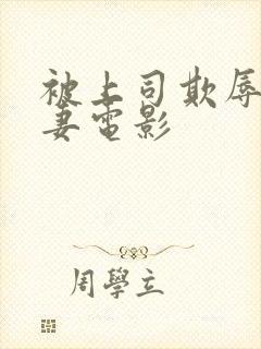 被上司欺辱的人妻电影