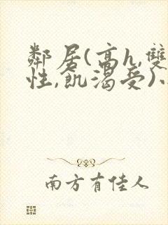 邻居(高h,双性,饥渴受)小说