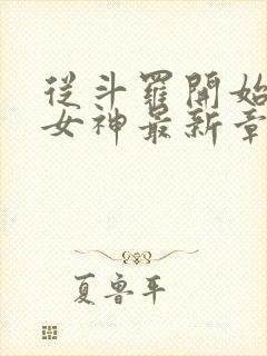 从斗罗开始俘获女神最新章节阅续