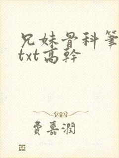 兄妹骨科笔趣阁txt高干