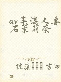 av丰满人妻白石茉莉奈