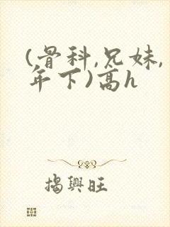 (骨科,兄妹,年下)高h