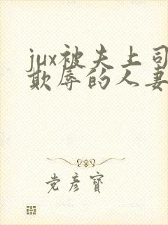 jux被夫上司欺辱的人妻