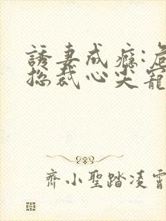 诱妻成瘾:危险总裁心尖宠