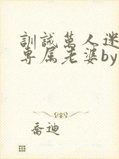 训诫万人迷成为专属老婆by笔趣阁
