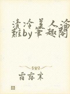 清冷美人沦落受难by笔趣阁免费阅读