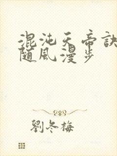 混沌天帝诀下载随风漫步