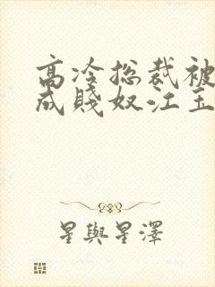 高冷总裁被调教成贱奴江玉燕
